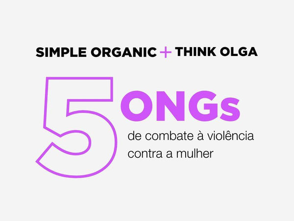 Simple Organic + Think Olga: 5 ONGs de combate à violência contra a mulher