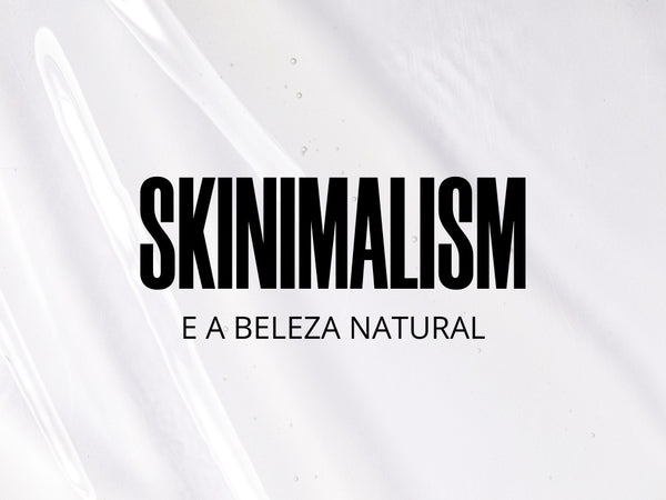 Skinimalism e a beleza natural - tudo a ver com a gente!